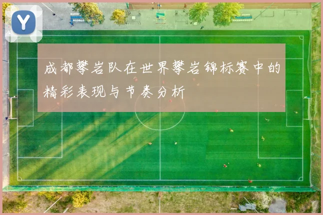 成都攀岩队在世界攀岩锦标赛中的精彩表现与节奏分析