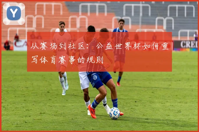 从赛场到社区：公益世界杯如何重写体育赛事的规则