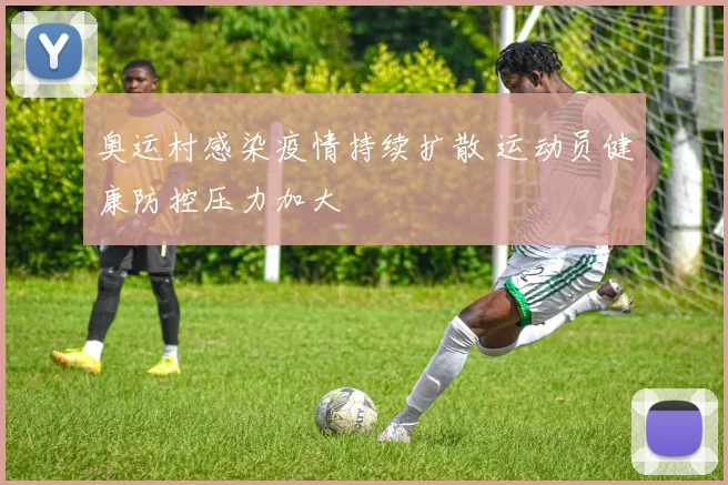 奥运村感染疫情持续扩散 运动员健康防控压力加大