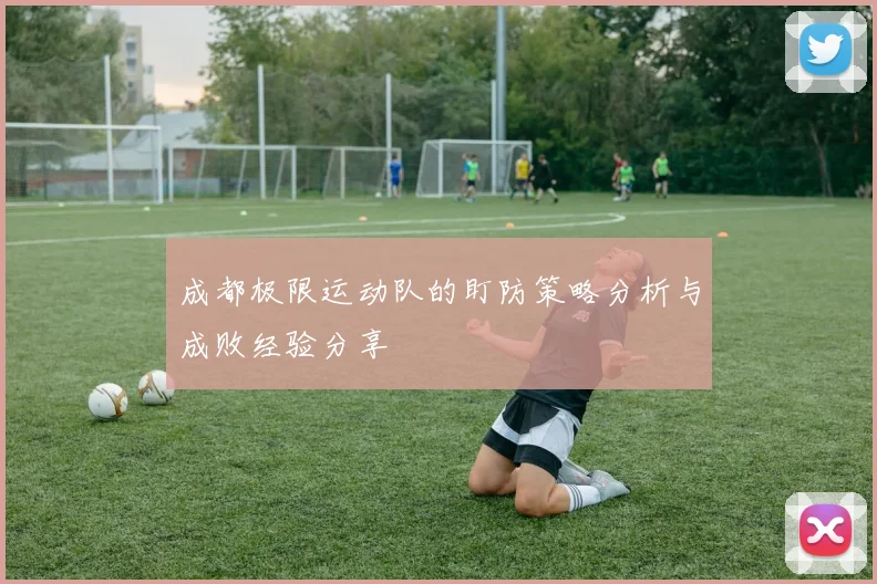成都极限运动队的盯防策略分析与成败经验分享