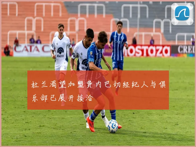 杜兰渴望加盟费内巴切经纪人与俱乐部已展开接洽
