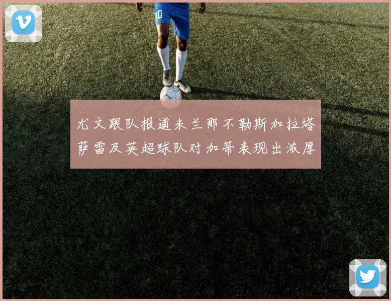 尤文跟队报道米兰那不勒斯加拉塔萨雷及英超球队对加蒂表现出浓厚兴趣