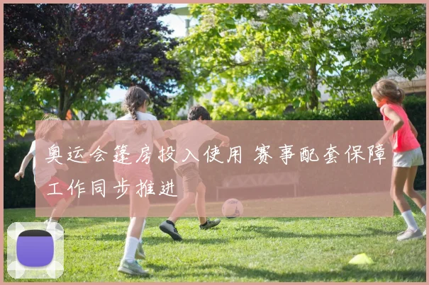 奥运会篷房投入使用 赛事配套保障工作同步推进