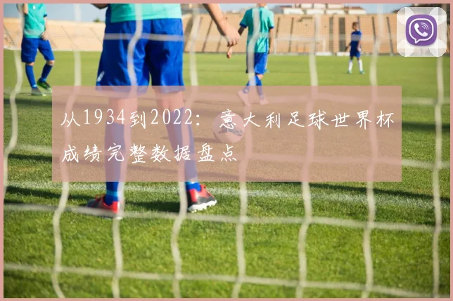 从1934到2022：意大利足球世界杯成绩完整数据盘点