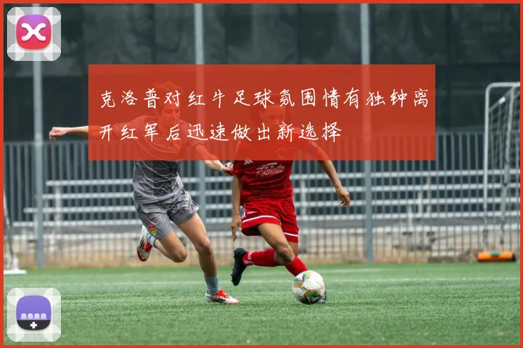 克洛普对红牛足球氛围情有独钟离开红军后迅速做出新选择