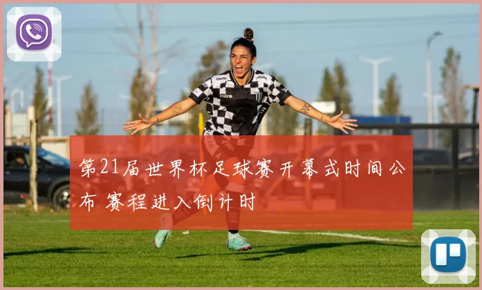第21届世界杯足球赛开幕式时间公布 赛程进入倒计时