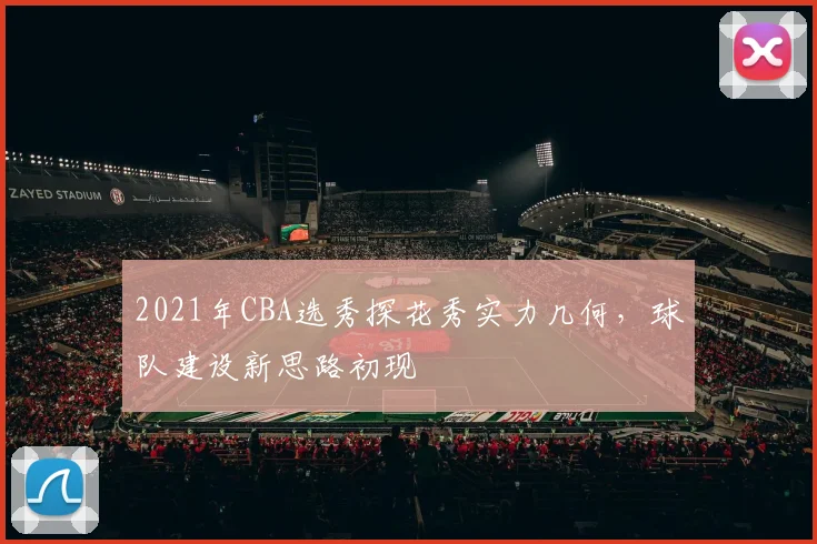 2021年CBA选秀探花秀实力几何，球队建设新思路初现